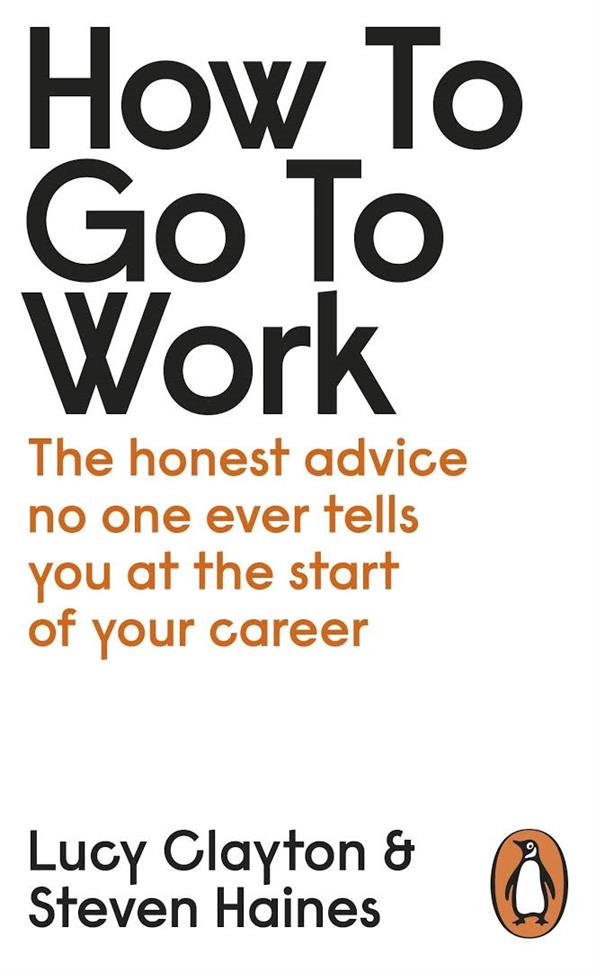 How to Go to Work The Honest Advice No One Ever Tells You at the Start of Your Career Book by Lucy Clayton and Steven Haines